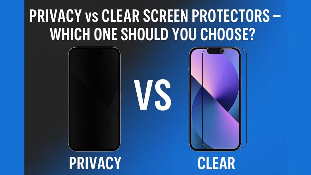 Privacy vs Clear Screen Protectors – Which One Should You Choose