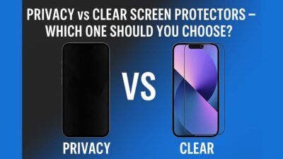 Privacy vs Clear Screen Protectors – Which One Should You Choose